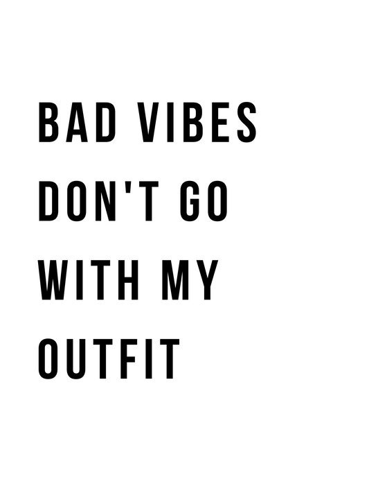 "bad vibes don't go with my outfit"